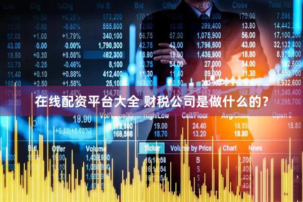 在线配资平台大全 财税公司是做什么的？