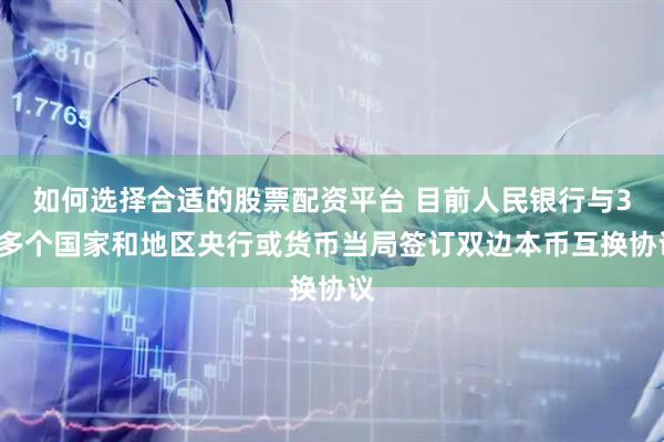 如何选择合适的股票配资平台 目前人民银行与30多个国家和地区央行或货币当局签订双边本币互换协议