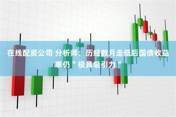 在线配资公司 分析师：历经数月走低后国债收益率仍＂极具吸引力＂
