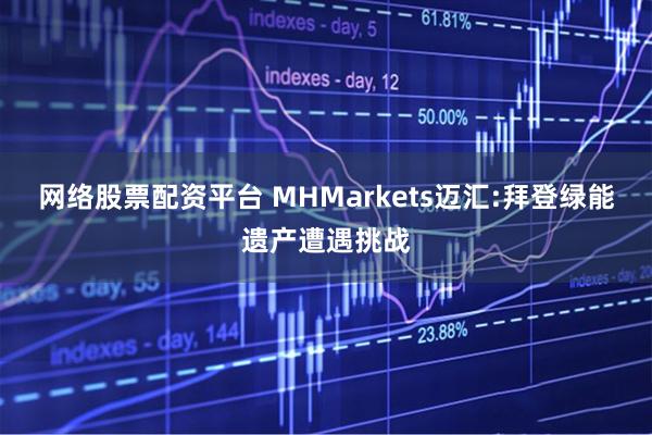 网络股票配资平台 MHMarkets迈汇:拜登绿能遗产遭遇挑战