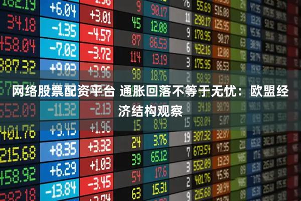 网络股票配资平台 通胀回落不等于无忧：欧盟经济结构观察