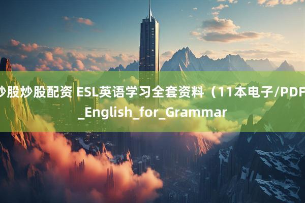 炒股炒股配资 ESL英语学习全套资料（11本电子/PDF）_English_for_Grammar