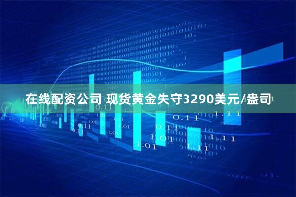 在线配资公司 现货黄金失守3290美元/盎司