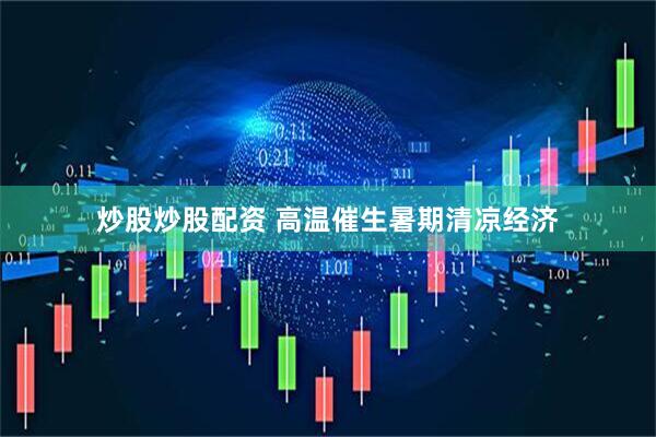 炒股炒股配资 高温催生暑期清凉经济