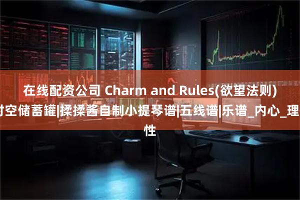 在线配资公司 Charm and Rules(欲望法则)|时空储蓄罐|揉揉酱自制小提琴谱|五线谱|乐谱_内心_理性