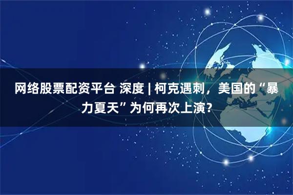 网络股票配资平台 深度 | 柯克遇刺，美国的“暴力夏天”为何再次上演？