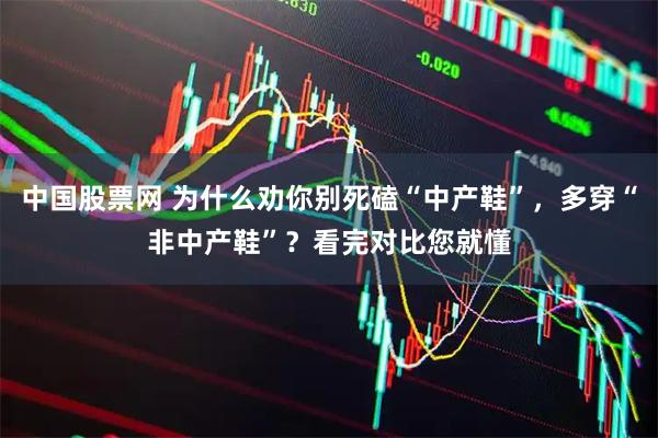中国股票网 为什么劝你别死磕“中产鞋”，多穿“非中产鞋”？看完对比您就懂