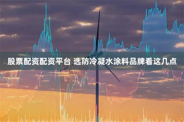 股票配资配资平台 选防冷凝水涂料品牌看这几点