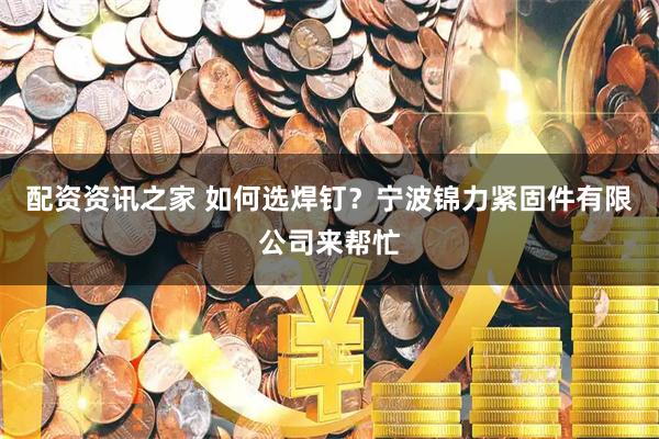 配资资讯之家 如何选焊钉？宁波锦力紧固件有限公司来帮忙