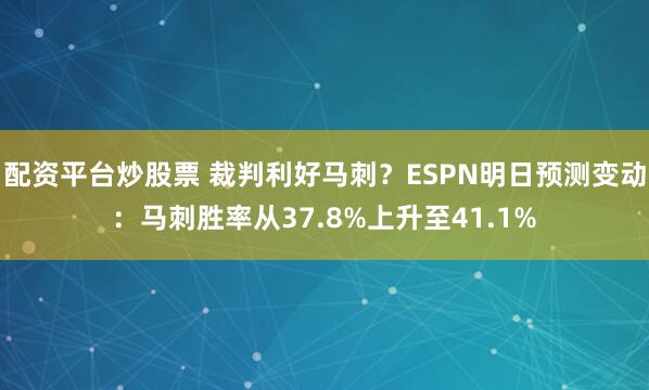 配资平台炒股票 裁判利好马刺？ESPN明日预测变动：马刺胜率从37.8%上升至41.1%