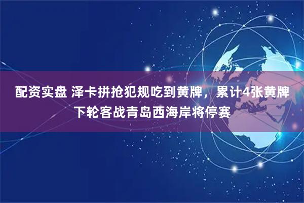 配资实盘 泽卡拼抢犯规吃到黄牌，累计4张黄牌下轮客战青岛西海岸将停赛