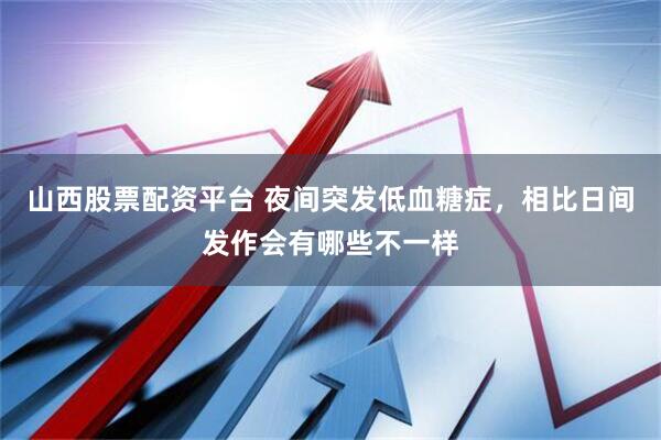 山西股票配资平台 夜间突发低血糖症，相比日间发作会有哪些不一样
