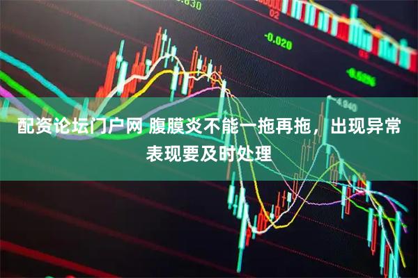 配资论坛门户网 腹膜炎不能一拖再拖，出现异常表现要及时处理