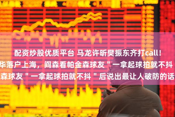 配资炒股优质平台 马龙许昕樊振东齐打call！2026世界乒乓健康嘉年华落户上海，阎森看帕金森球友＂一拿起球拍就不抖＂后说出最让人破防的话